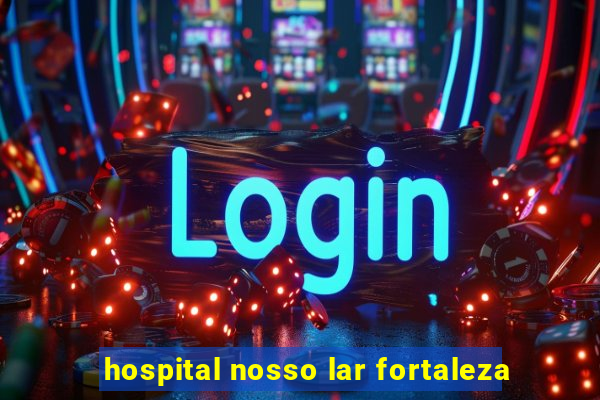 hospital nosso lar fortaleza